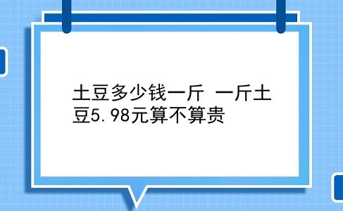 土豆多少钱一斤 一斤土豆5.98元算不算贵？插图