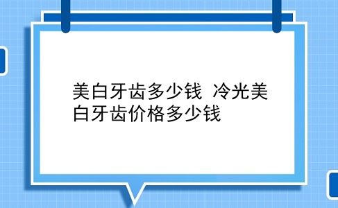 美白牙齿多少钱 冷光美白牙齿价格多少钱？插图