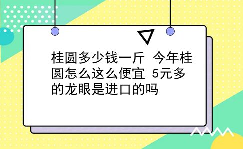 桂圆多少钱一斤 今年桂圆怎么这么便宜？5元多的龙眼是进口的吗？插图