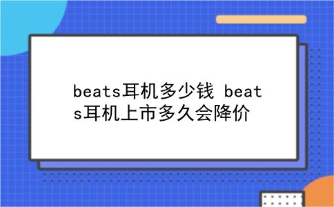 beats耳机多少钱 beats耳机上市多久会降价？插图