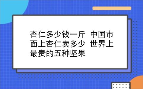 杏仁多少钱一斤 中国市面上杏仁卖多少？世界上最贵的五种坚果？插图