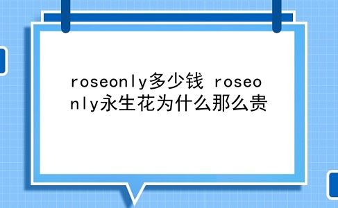 roseonly多少钱 roseonly永生花为什么那么贵？插图