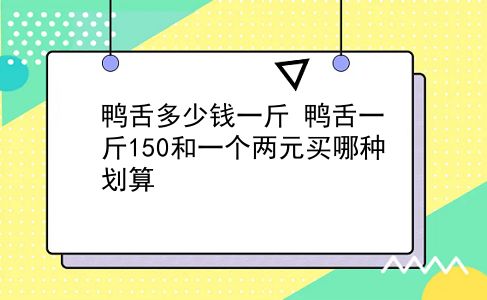 鸭舌多少钱一斤 鸭舌一斤150和一个两元买哪种划算？插图