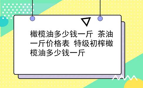 橄榄油多少钱一斤 茶油一斤价格表？特级初榨橄榄油多少钱一斤？插图