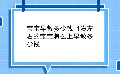 宝宝早教多少钱 1岁左右的宝宝怎么上早教多少钱？插图