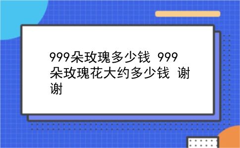 999朵玫瑰多少钱 999朵玫瑰花大约多少钱？谢谢？插图