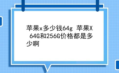 苹果x多少钱64g 苹果X 64G和256G价格都是多少啊？插图