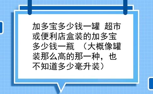 加多宝多少钱一罐 超市或便利店盒装的加多宝多少钱一瓶？（大概像罐装那么高的那一种，也不知道多少毫升装）？插图