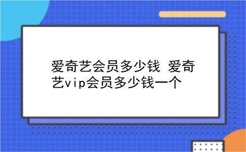 爱奇艺会员多少钱 爱奇艺vip会员多少钱一个？插图