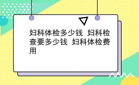 妇科体检多少钱 妇科检查要多少钱？妇科体检费用？插图