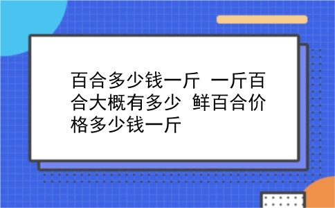 百合多少钱一斤 一斤百合大概有多少？鲜百合价格多少钱一斤？插图