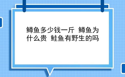 鳟鱼多少钱一斤 鳟鱼为什么贵？鲑鱼有野生的吗？插图