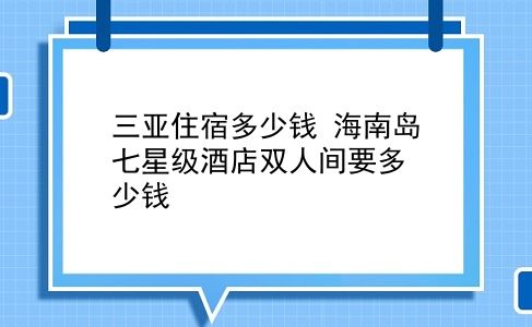 三亚住宿多少钱 海南岛七星级酒店双人间要多少钱？插图