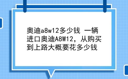 奥迪a8w12多少钱 一辆进口奥迪A8W12，从购买到上路大概要花多少钱？插图