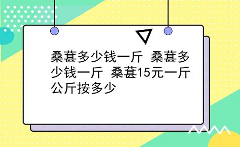 桑葚多少钱一斤 桑葚多少钱一斤？桑葚15元一斤公斤按多少？插图