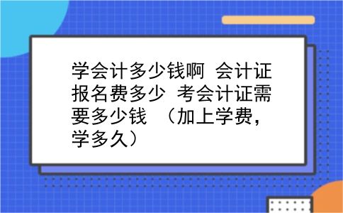 学会计多少钱啊 会计证报名费多少？考会计证需要多少钱？（加上学费，学多久）？插图