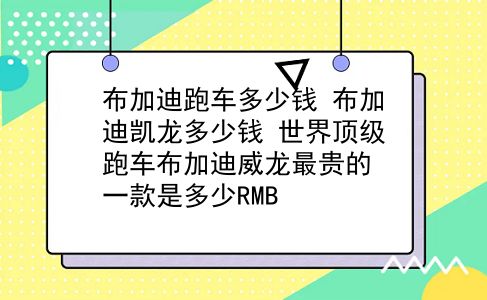 布加迪跑车多少钱 布加迪凯龙多少钱？世界顶级跑车布加迪威龙最贵的一款是多少RMB？插图