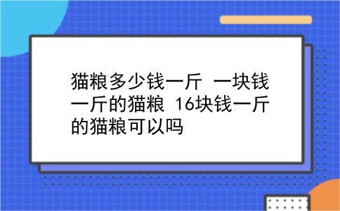 猫粮多少钱一斤 一块钱一斤的猫粮？16块钱一斤的猫粮可以吗？插图