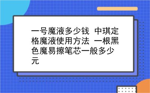 一号魔液多少钱 中琪定格魔液使用方法？一根黑色魔易擦笔芯一般多少元？插图