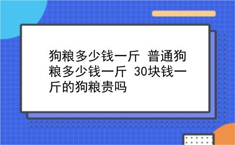 狗粮多少钱一斤 普通狗粮多少钱一斤？30块钱一斤的狗粮贵吗？插图