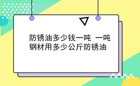 防锈油多少钱一吨 一吨钢材用多少公斤防锈油？插图