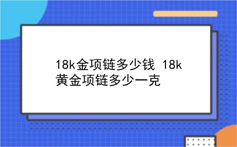 18k金项链多少钱 18k黄金项链多少一克？插图