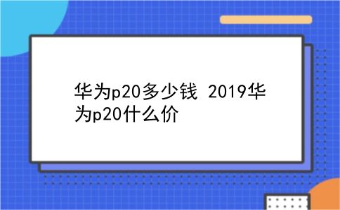 华为p20多少钱 2019华为p20什么价？插图