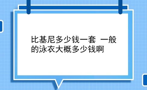 比基尼多少钱一套 一般的泳衣大概多少钱啊？插图