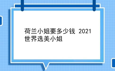 荷兰小姐要多少钱 2021世界选美小姐？插图