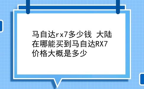 马自达rx7多少钱 在哪能买到马自达RX7？价格大概是多少？插图