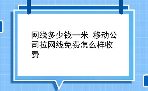 网线多少钱一米 移动公司拉网线免费怎么样收费？插图