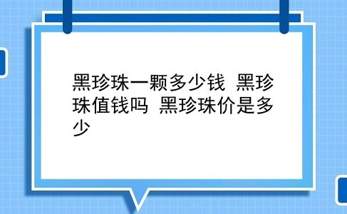 黑珍珠一颗多少钱 黑珍珠值钱吗？黑珍珠价是多少？插图