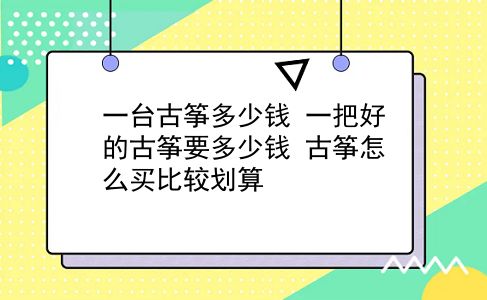 一台古筝多少钱 一把好的古筝要多少钱？古筝怎么买比较划算？插图