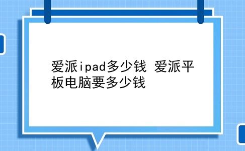 爱派ipad多少钱 爱派平板电脑要多少钱？插图