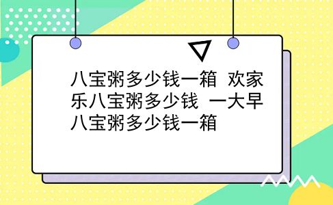 八宝粥多少钱一箱 欢家乐八宝粥多少钱？一大早八宝粥多少钱一箱？插图