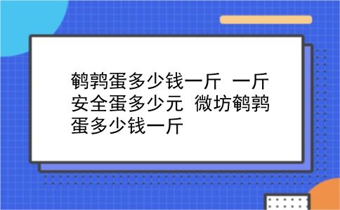 鹌鹑蛋多少钱一斤 一斤安全蛋多少元？微坊鹌鹑蛋多少钱一斤？插图