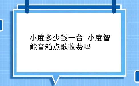 小度多少钱一台 小度智能音箱点歌收费吗？插图