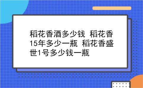 稻花香酒多少钱 稻花香15年多少一瓶？稻花香盛世1号多少钱一瓶？插图