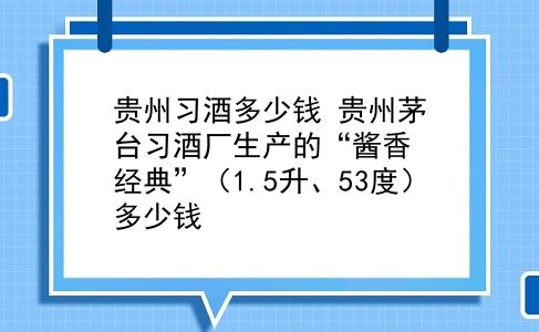 贵州习酒多少钱 贵州茅台习酒厂生产的“酱香经典”（1.5升、53度）多少钱？插图