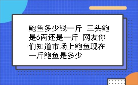 鲍鱼多少钱一斤 三头鲍是6两还是一斤？网友你们知道市场上鲍鱼现在一斤鲍鱼是多少？插图