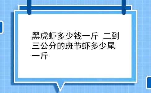 黑虎虾多少钱一斤 二到分的斑节虾多少尾一斤？插图