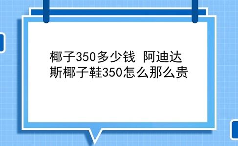 椰子350多少钱 阿迪达斯椰子鞋350怎么那么贵？插图