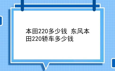 本田220多少钱 东风本田220轿车多少钱？插图