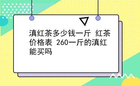 滇红茶多少钱一斤 红茶价格表？260一斤的滇红能买吗？插图