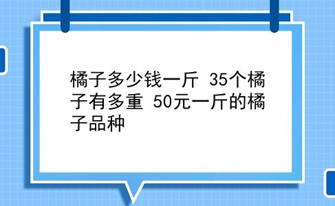 橘子多少钱一斤 35个橘子有多重？50元一斤的橘子品种？插图