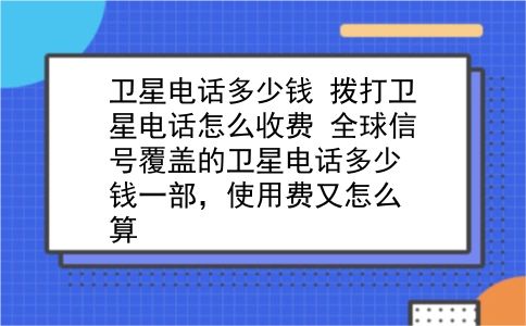 卫星电话多少钱 拨打卫星电话怎么收费？全球信号覆盖的卫星电话多少钱一部，使用费又怎么算？插图