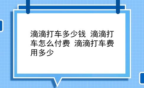 滴滴打车多少钱 滴滴打车怎么付费？滴滴打车费用多少？插图