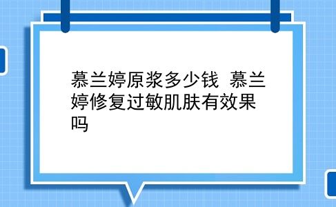 慕兰婷原浆多少钱 慕兰婷修复过敏肌肤有效果吗？插图