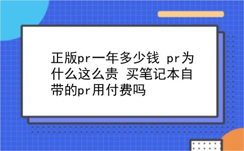 正版pr一年多少钱 pr为什么这么贵？买笔记本自带的pr用付费吗？插图