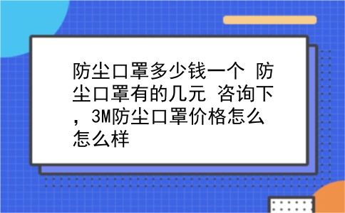 防尘口罩多少钱一个 防尘口罩有的几元？咨询下，3M防尘口罩价格怎么怎么样？插图